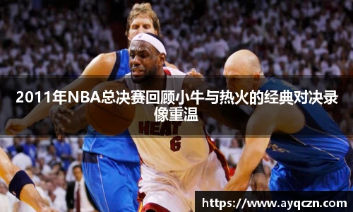 2011年NBA总决赛回顾小牛与热火的经典对决录像重温