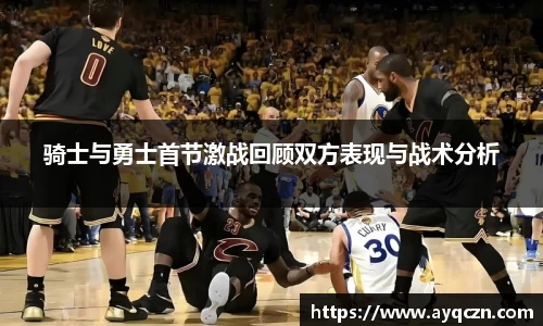 骑士与勇士首节激战回顾双方表现与战术分析